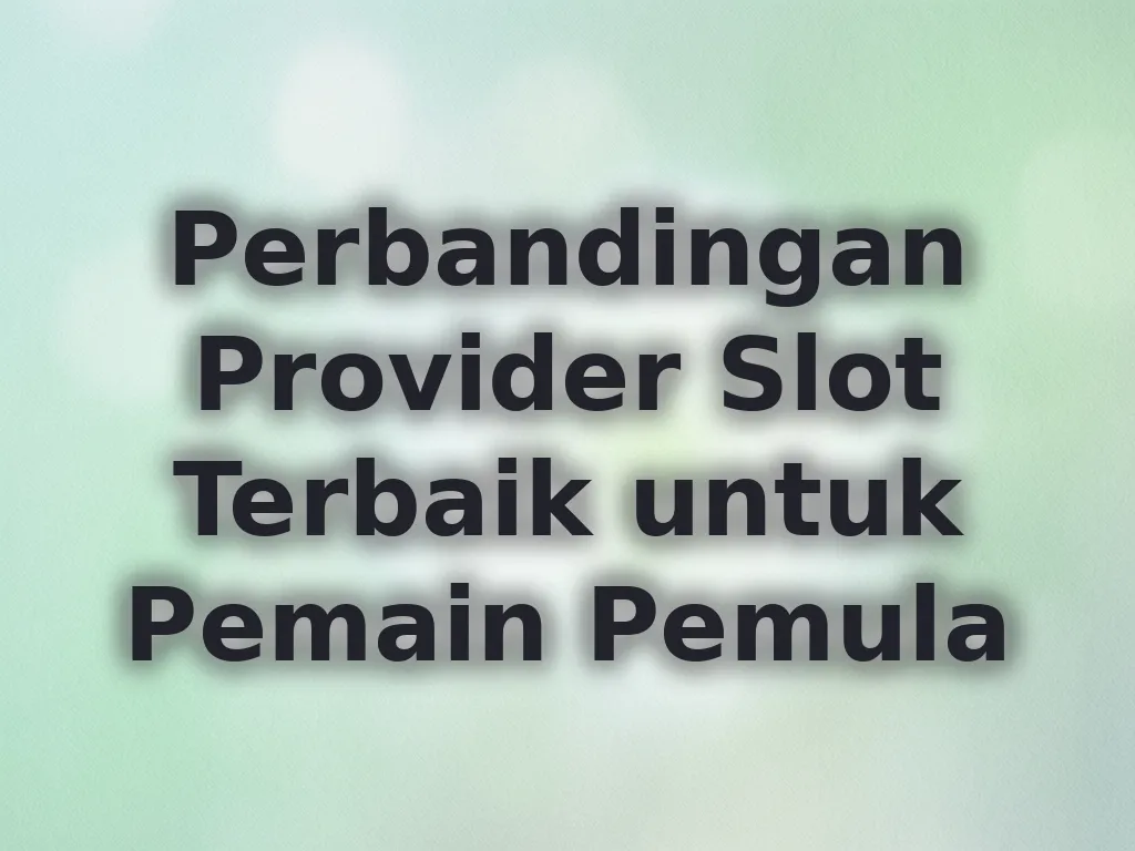Perbandingan Provider Slot Terbaik untuk Pemain Pemula